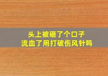 头上被砸了个口子 流血了用打破伤风针吗